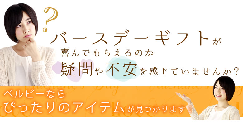 バースデーギフトが喜んでもらえるのか疑問や不安を感じていませんか?ベルビーならぴったりのアイテムが見つかります!