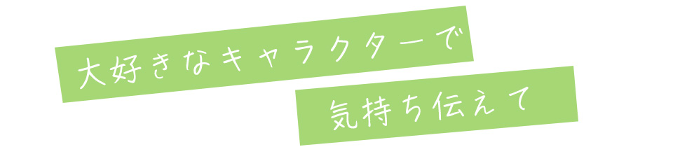大好きなキャラクターで気持ち伝えて
