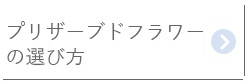 プリザーブドフラワー の選び方はこちら